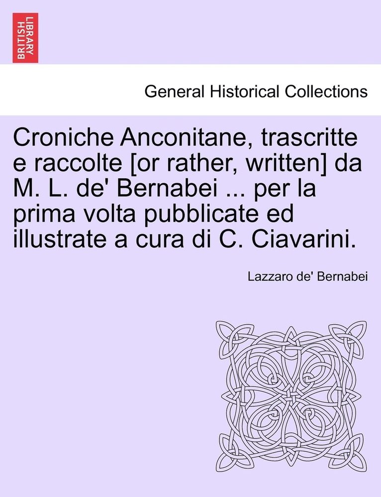 Croniche Anconitane, trascritte e raccolte [or rather, written] da M. L. de' Bernabei ... per la prima volta pubblicate ed illustrate a cura di C. Ciavarini. 1