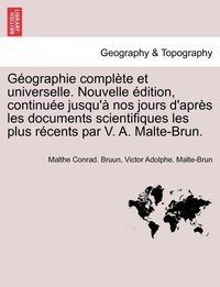 bokomslag Gographie complte et universelle. Nouvelle dition, continue jusqu' nos jours d'aprs les documents scientifiques les plus rcents par V. A. Malte-Brun.