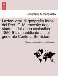 bokomslag Lezioni orali di geografia fisica del Prof. G. M. raccolte dagli studenti dell'anno scolastico 1850-51, e pubblicate ... dal generale Conte L. Serristori.