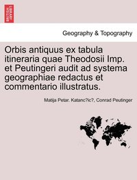 bokomslag Orbis antiquus ex tabula itineraria quae Theodosii Imp. et Peutingeri audit ad systema geographiae redactus et commentario illustratus. Pars II