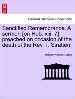 bokomslag Sanctified Remembrance. a Sermon [on Heb. XIII. 7] Preached on Occasion of the Death of the Rev. T. Stratten.