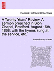 Joseph Parbery Chown, Joseph Parbery. Chown - Twenty Years' Review. a Sermon Preached in Sion Chapel, Bradford. August 16th, 1868; With the Hymns Sung at the Service, Etc., Häftad