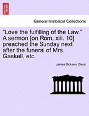 bokomslag Love the Fulfilling of the Law. a Sermon [on Rom. XIII. 10] Preached the Sunday Next After the Funeral of Mrs. Gaskell, Etc.