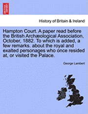 bokomslag Hampton Court. a Paper Read Before the British Arch Ological Association, October, 1882. to Which Is Added, a Few Remarks. about the Royal and Exalted Personages Who Once Resided AT, or Visited the...