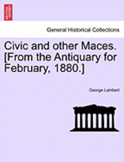 George Lambert - Civic and Other Maces. [From the Antiquary for February, 1880.], Häftad