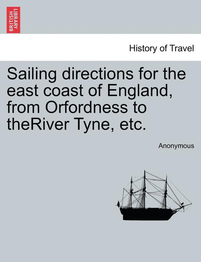 Sailing Directions for the East Coast of England, from Orfordness to Theriver Tyne, Etc. 1