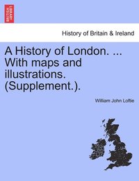 bokomslag A History of London. ... With maps and illustrations. (Supplement.). VOL. I