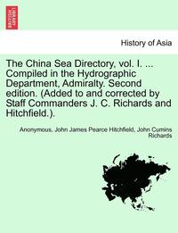 bokomslag The China Sea Directory, Vol. I. ... Compiled in the Hydrographic Department, Admiralty. Second Edition. (Added to and Corrected by Staff Commanders J. C. Richards and Hitchfield.).
