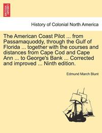 bokomslag The American Coast Pilot ... from Passamaquoddy, Through the Gulf of Florida ... Together with the Courses and Distances from Cape Cod and Cape Ann ..