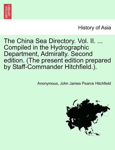 Anonymous, John James Pearce Hitchfield - The China Sea Directory. Vol. II. ... Compiled in the Hydrographic Department, Admiralty. Second Edition. (the Present Edition Prepared by Staff-Comma, Häftad