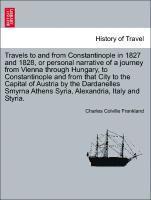 Travels to and from Constantinople in 1827 and 1828, or Personal Narrative of a Journey from Vienna Through Hungary, to Constantinople and from That City to the Capital of Austria by the Dardanelles 1