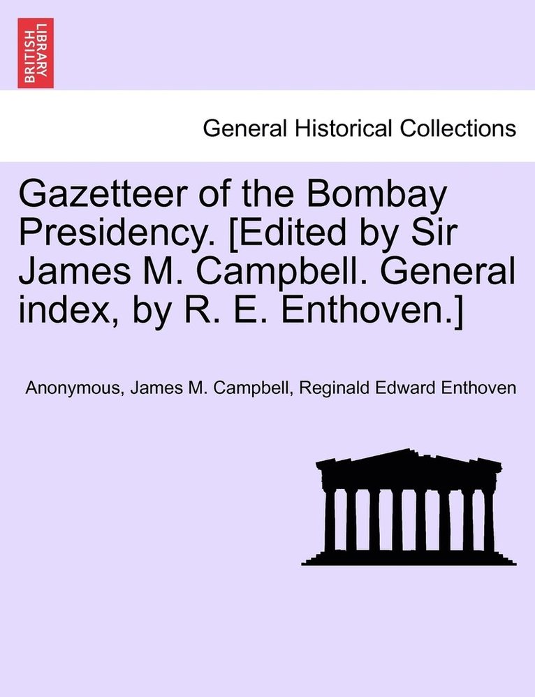 Gazetteer of the Bombay Presidency. [Edited by Sir James M. Campbell. General index, by R. E. Enthoven.] 1