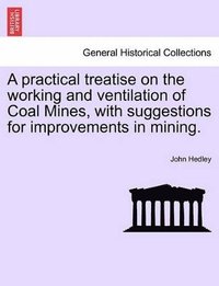 bokomslag Practical Treatise on the Working and Ventilation of Coal Mines, with Suggestions for Improvements in Mining.