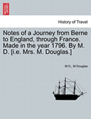 M D, M Douglas - Notes of a Journey from Berne to England, Through France. Made in the Year 1796. by M. D. [I.E. Mrs. M. Douglas.], Häftad