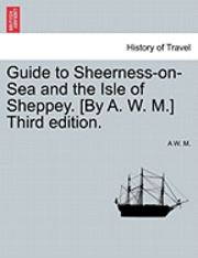 bokomslag Guide to Sheerness-On-Sea and the Isle of Sheppey. [By A. W. M.] Third Edition.