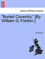 Buried Coventry. [By William G. Fretton.] 1