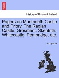 bokomslag Papers on Monmouth Castle and Priory. the Raglan Castle. Grosment. Skenfrith. Whitecastle. Pembridge, Etc.
