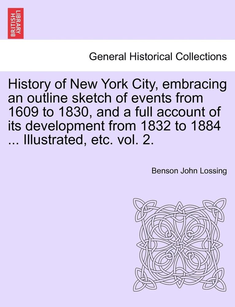 History of New York City, embracing an outline sketch of events from 1609 to 1830, and a full account of its development from 1832 to 1884 ... Illustrated, etc. vol. 2. 1