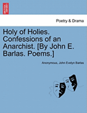 Holy of Holies. Confessions of an Anarchist. [By John E. Barlas. Poems.] 1