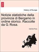 Notizie Statistiche Della Provincia Di Bergamo in Ordine Storico. Raccolte Da G. Rosa. 1