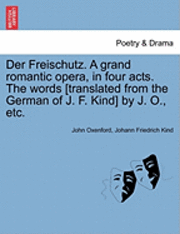 bokomslag Der Freischutz. a Grand Romantic Opera, in Four Acts. the Words [Translated from the German of J. F. Kind] by J. O., Etc.