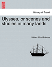 William Gifford Palgrave - Ulysses, or Scenes and Studies in Many Lands., Häftad