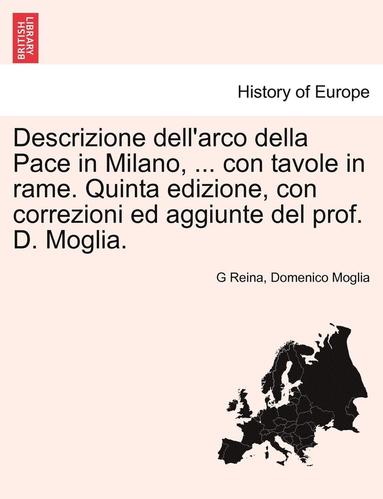 bokomslag Descrizione Dell'arco Della Pace in Milano, ... Con Tavole in Rame. Quinta Edizione, Con Correzioni Ed Aggiunte del Prof. D. Moglia.