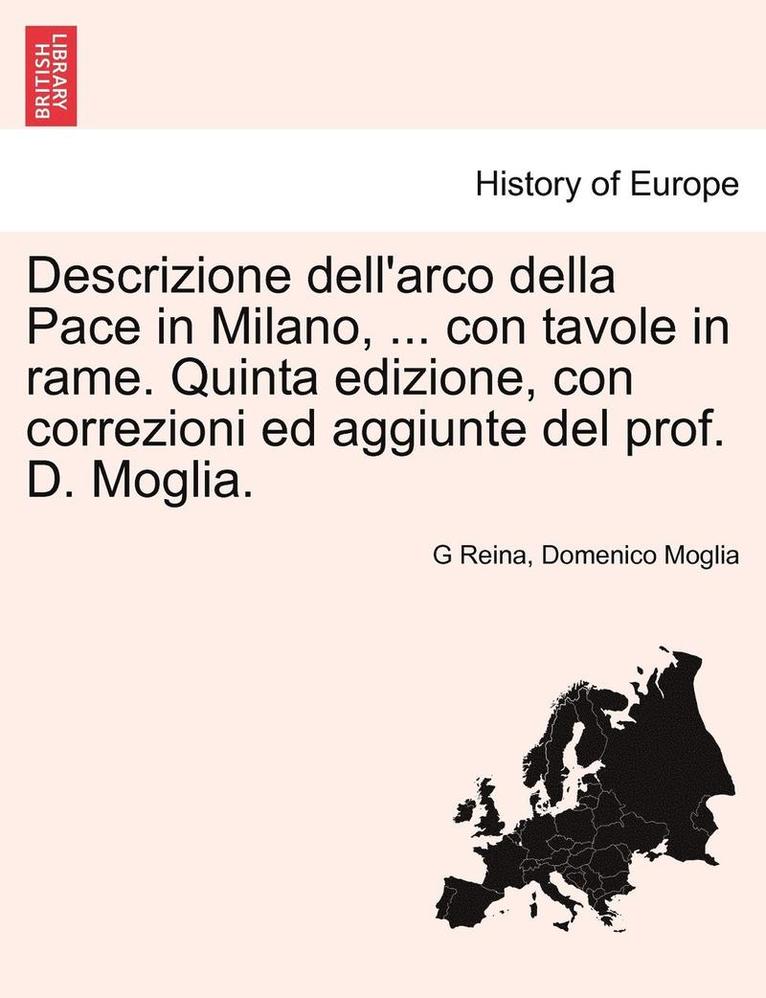 Descrizione Dell'arco Della Pace in Milano, ... Con Tavole in Rame. Quinta Edizione, Con Correzioni Ed Aggiunte del Prof. D. Moglia. 1