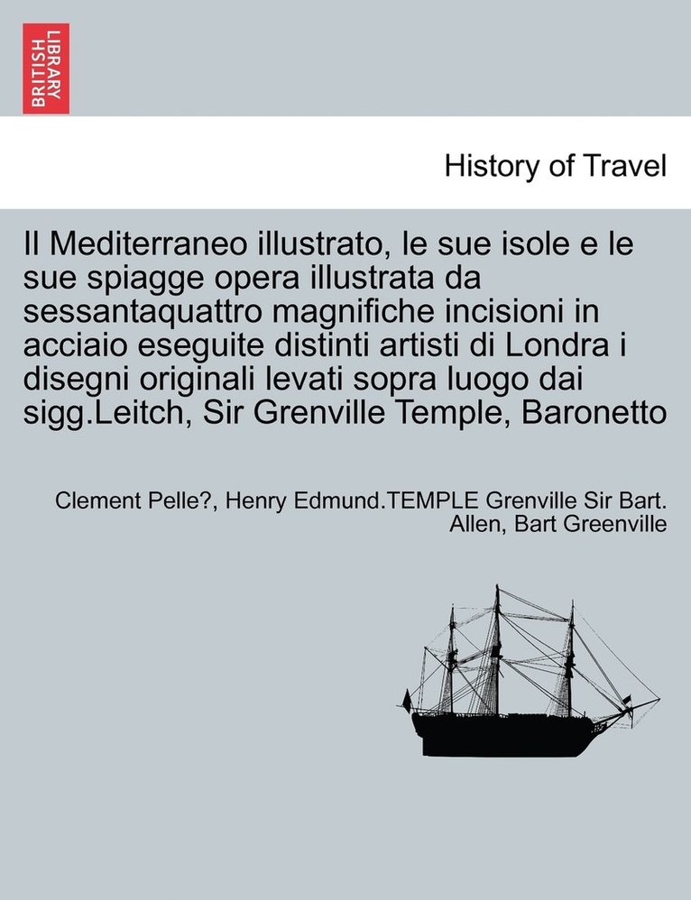 Mediterraneo illustrato, le sue isole e le sue spiagge opera illustrata da sessantaquattro magnifiche incisioni in acciaio eseguite distinti artisti di Londra i disegni originali levati sopra luogo dai sigg.Leitch, Sir Grenville Temple, Baronetto