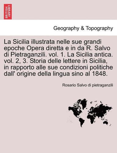 bokomslag La Sicilia illustrata nelle sue grandi epoche Opera diretta e in da R. Salvo di Pietraganzili. vol. 1. La Sicilia antica. vol. 2, 3. Storia delle lettere in Sicilia, in rapporto alle sue condizioni