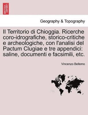 bokomslag Il Territorio Di Chioggia. Ricerche Coro-Idrografiche, Storico-Critiche E Archeologiche, Con L'Analisi del Pactum Clugiae E Tre Appendici