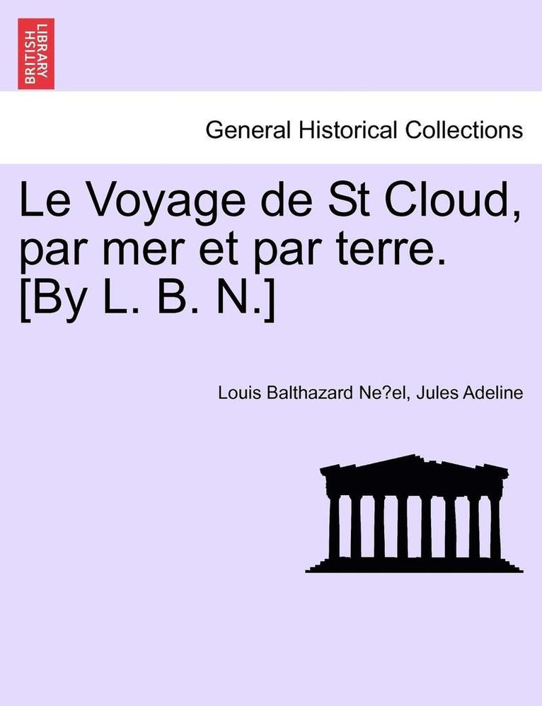 Voyage de St Cloud, Par Mer Et Par Terre. [by L. B. N.]