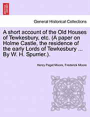 bokomslag A Short Account of the Old Houses of Tewkesbury, Etc. (a Paper on Holme Castle, the Residence of the Early Lords of Tewkesbury ... by W. H. Spurrier.).