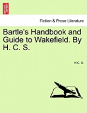 bokomslag Bartle's Handbook and Guide to Wakefield. by H. C. S.