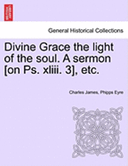 bokomslag Divine Grace the Light of the Soul. a Sermon [On PS. XLIII. 3], Etc.