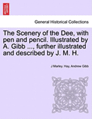 bokomslag The Scenery of the Dee, with Pen and Pencil. Illustrated by A. Gibb ..., Further Illustrated and Described by J. M. H.