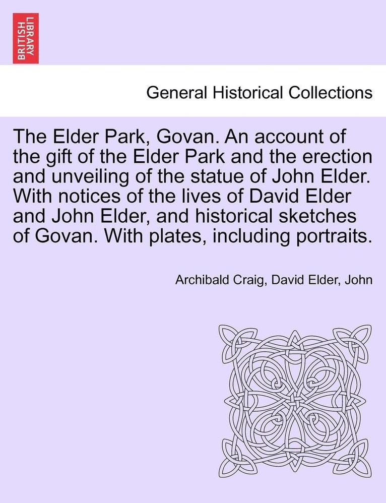 The Elder Park, Govan. an Account of the Gift of the Elder Park and the Erection and Unveiling of the Statue of John Elder. with Notices of the Lives of David Elder and John Elder, and Historical 1