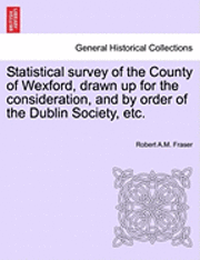 bokomslag Statistical Survey of the County of Wexford, Drawn Up for the Consideration, and by Order of the Dublin Society, Etc.