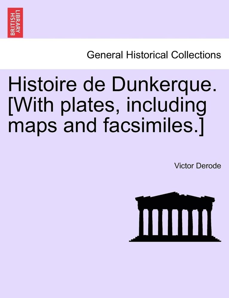 Histoire de Dunkerque. [With plates, including maps and facsimiles.]