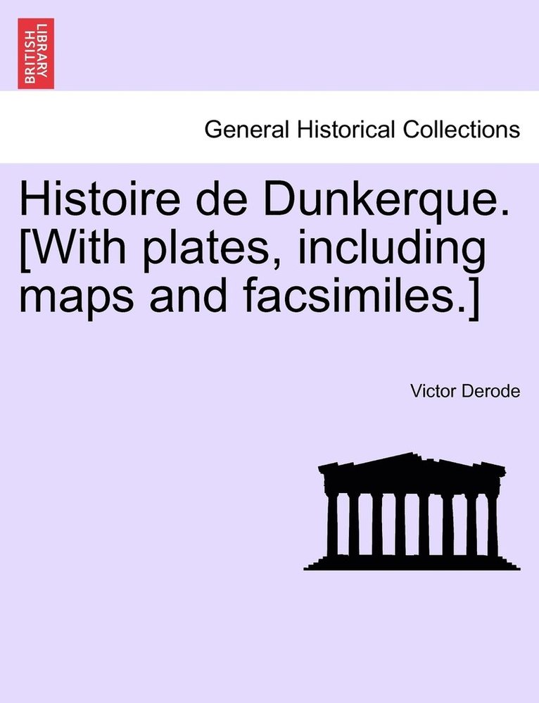 Histoire de Dunkerque. [With plates, including maps and facsimiles.] 1