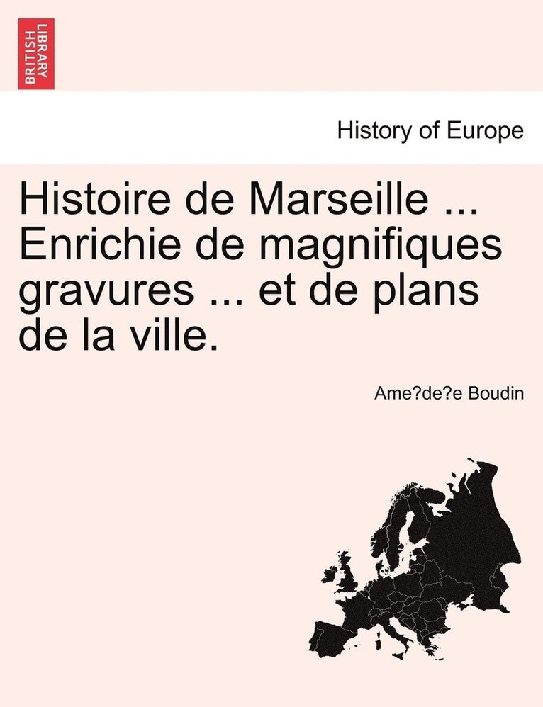 Histoire de Marseille ... Enrichie de magnifiques gravures ... et de plans de la ville. 1