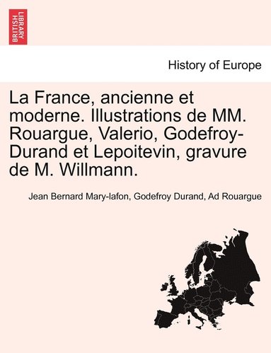 bokomslag France, ancienne et moderne. Illustrations de MM. Rouargue, Valerio, Godefroy-Durand et Lepoitevin, gravure de M. Willmann.