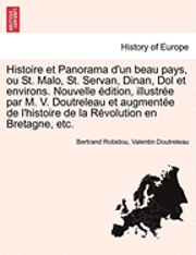 bokomslag Histoire Et Panorama D'Un Beau Pays, Ou St. Malo, St. Servan, Dinan, Dol Et Environs. Nouvelle Edition, Illustree Par M. V. Doutreleau Et Augmentee de L'Histoire de La Revolution En Bretagne, Etc.