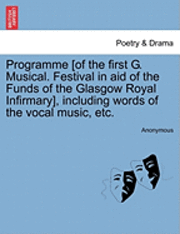 bokomslag Programme [Of the First G. Musical. Festival in Aid of the Funds of the Glasgow Royal Infirmary], Including Words of the Vocal Music, Etc.