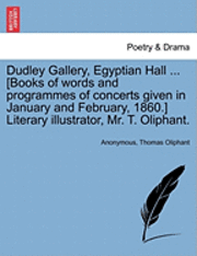 bokomslag Dudley Gallery, Egyptian Hall ... [Books of Words and Programmes of Concerts Given in January and February, 1860.] Literary Illustrator, Mr. T. Oliphant.