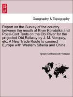 bokomslag Report on the Survey of the Country Between the Mouth of River Korotaka and Possl-Cort Tents on the Obi River for the Projected Obi Railway by J. M. Voropay, Etc. a New Trade Route to Connect