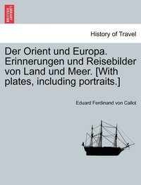 bokomslag Der Orient und Europa. Erinnerungen und Reisebilder von Land und Meer. [With plates, including portraits.]