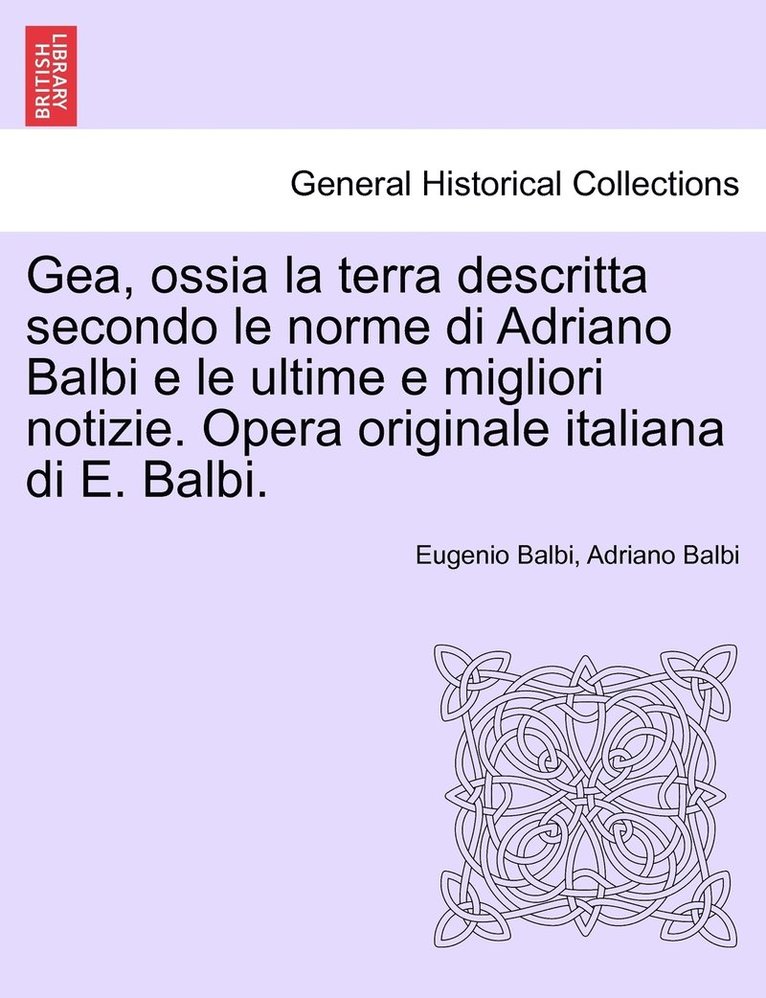 Gea, ossia la terra descritta secondo le norme di Adriano Balbi e le ultime e migliori notizie. Opera originale italiana di E. Balbi.