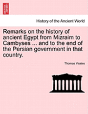 Thomas Yeates - Remarks on the History of Ancient Egypt from Mizraim to Cambyses ... and to the End of the Persian Government in That Country., Häftad