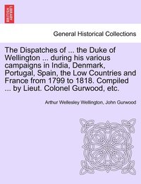 bokomslag The Dispatches of ... the Duke of Wellington ... during his various campaigns in India, Denmark, Portugal, Spain, the Low Countries and France from 1799 to 1818. Compiled ... by Lieut. Colonel